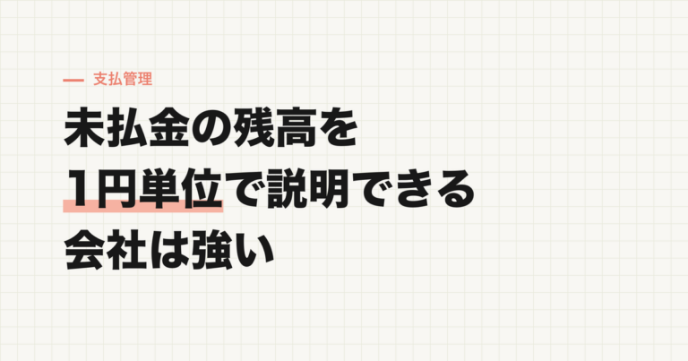 未払金の残高を「1円単位で説明できる」会社は強い――請求書と支払の突合のやり方